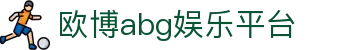 欧博abg娱乐平台 - 欧博娱乐场 - 【平台注册登录】